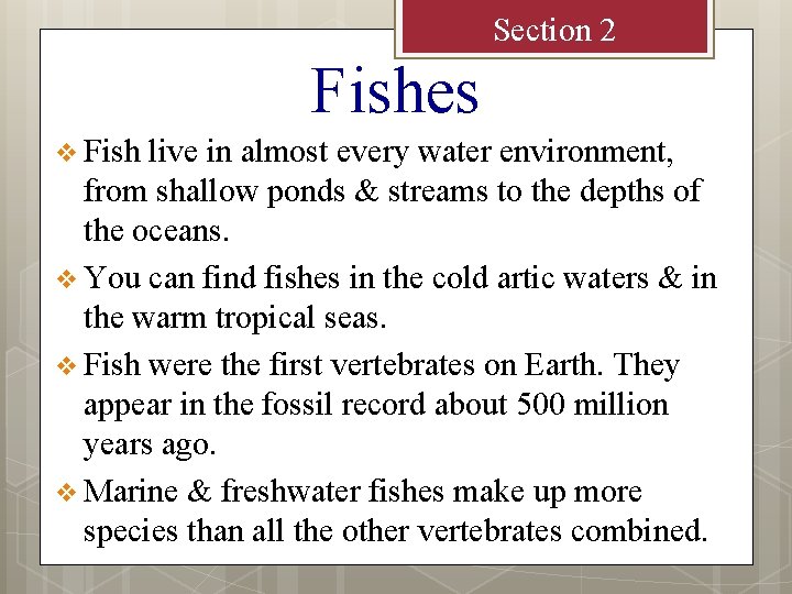 Section 2 Fishes v Fish live in almost every water environment, from shallow ponds