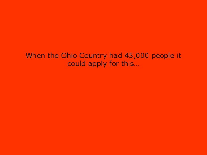 When the Ohio Country had 45, 000 people it could apply for this… 