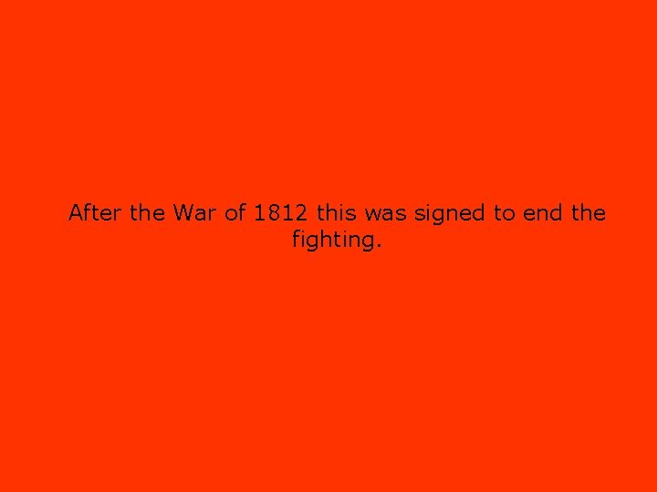 After the War of 1812 this was signed to end the fighting. 