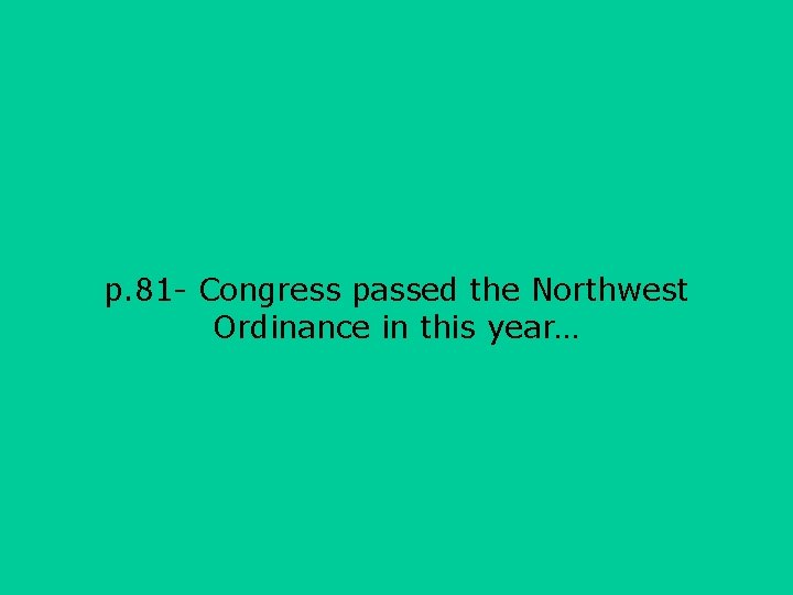p. 81 - Congress passed the Northwest Ordinance in this year… 