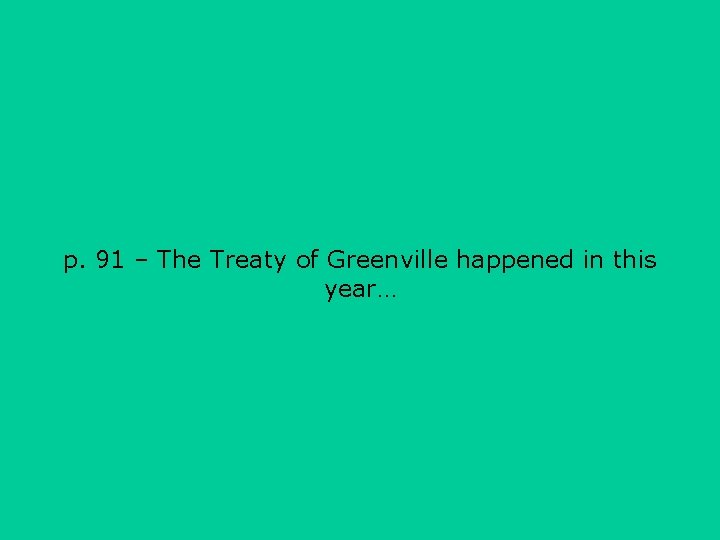 p. 91 – The Treaty of Greenville happened in this year… 