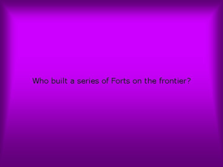 Who built a series of Forts on the frontier? 