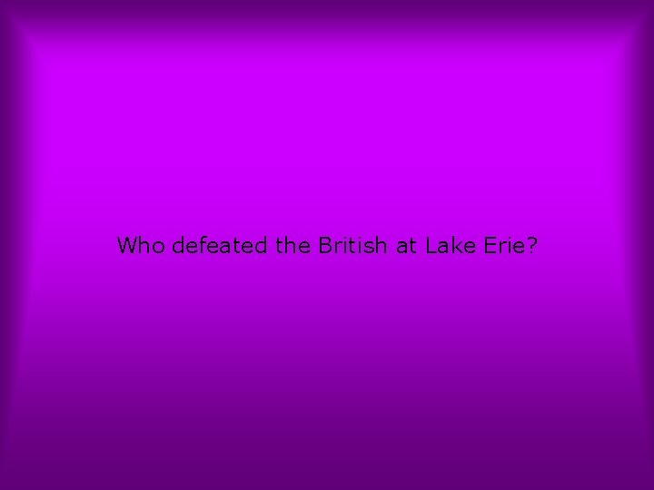 Who defeated the British at Lake Erie? 