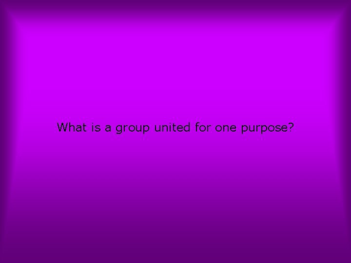 What is a group united for one purpose? 