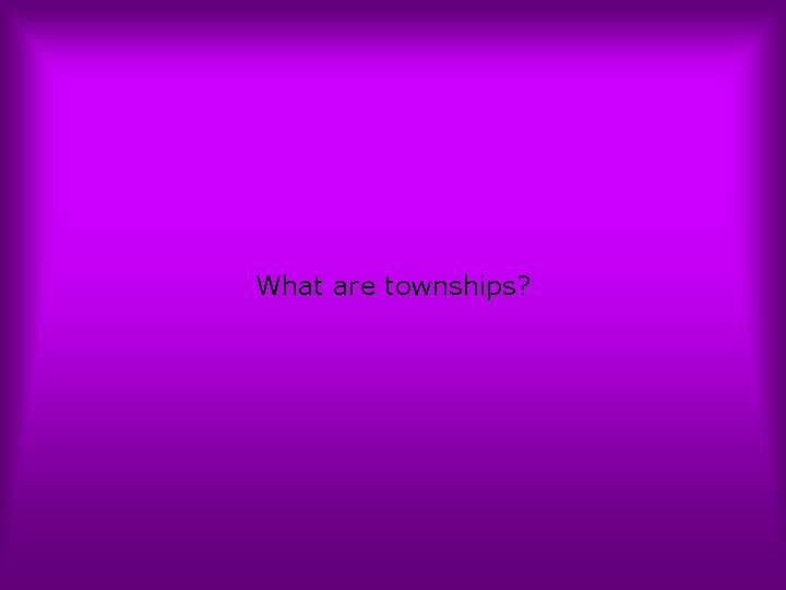 What are townships? 