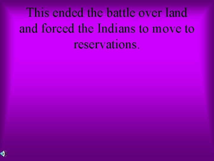 This ended the battle over land forced the Indians to move to reservations. 