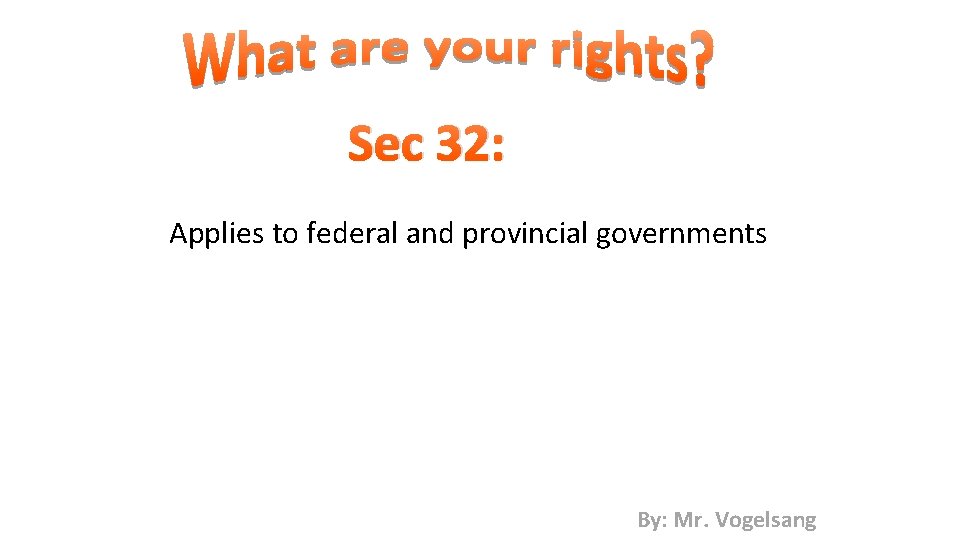 Sec 32: Applies to federal and provincial governments By: Mr. Vogelsang 