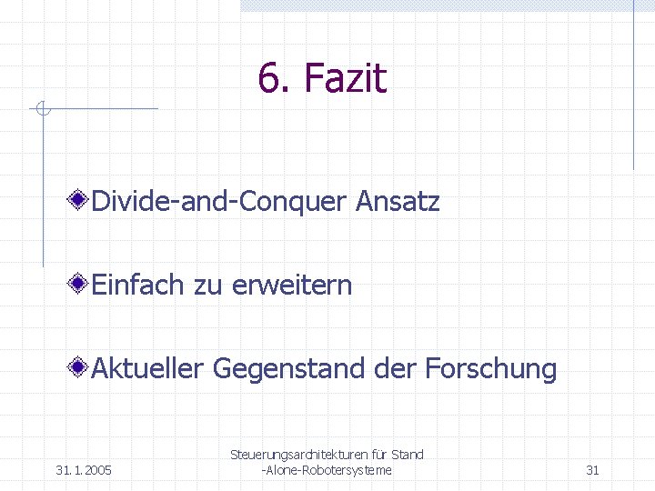 6. Fazit Divide-and-Conquer Ansatz Einfach zu erweitern Aktueller Gegenstand der Forschung 31. 1. 2005