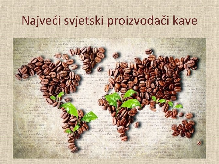 Najveći svjetski proizvođači kave Podrijetlo kave? Vrste kave? Najveći svjetski proizvođači kave? Utjecaj na