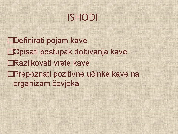 ISHODI �Definirati pojam kave �Opisati postupak dobivanja kave �Razlikovati vrste kave �Prepoznati pozitivne učinke