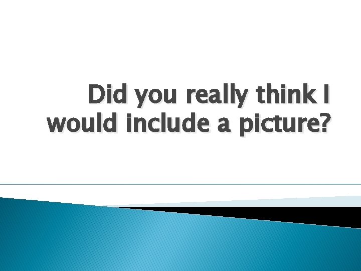 Did you really think I would include a picture? Did you really think I would include a picture?