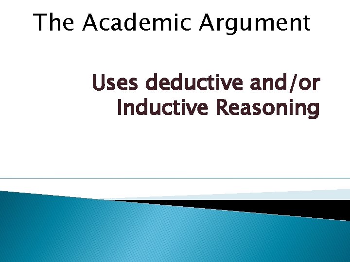 The Academic Argument Uses deductive and/or Inductive Reasoning The Academic Argument Uses deductive and/or Inductive Reasoning