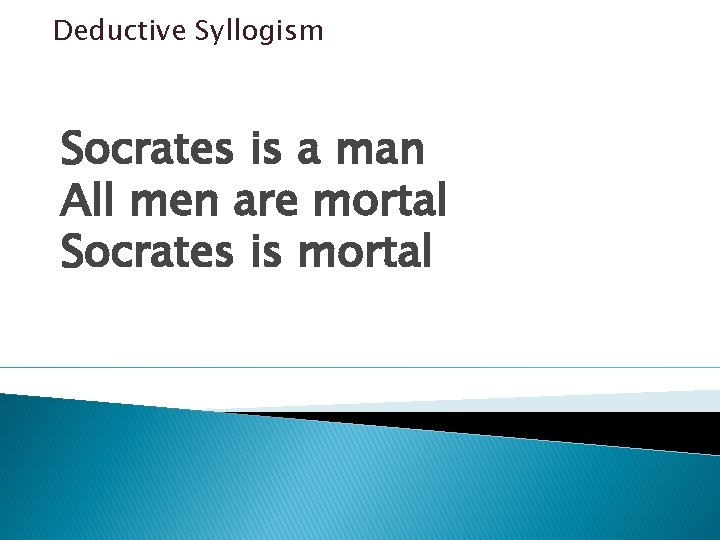 Deductive Syllogism Socrates is a man All men are mortal Socrates is mortal Deductive Syllogism Socrates is a man All men are mortal Socrates is mortal