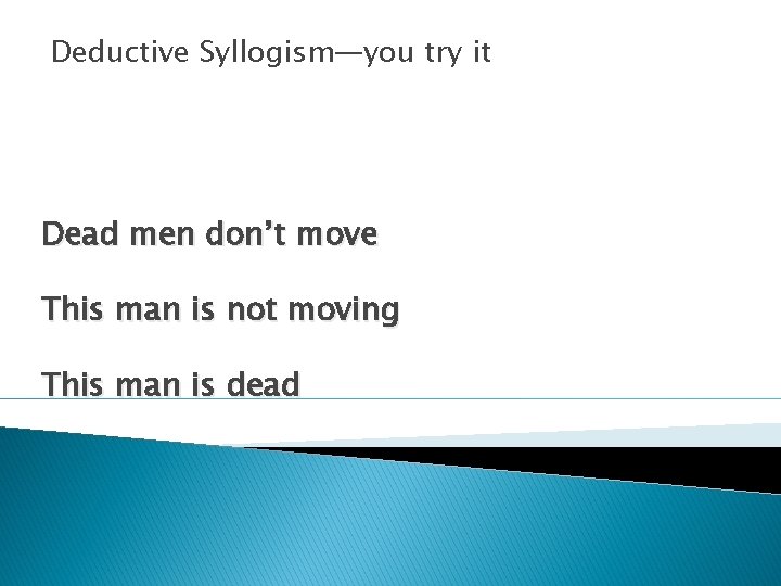 Deductive Syllogism—you try it Dead men don’t move This man is not moving This Deductive Syllogism—you try it Dead men don’t move This man is not moving This