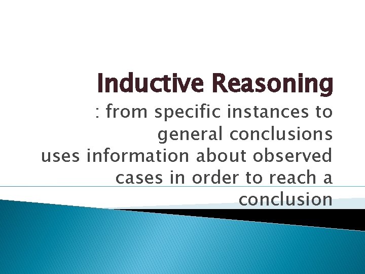 Inductive Reasoning : from specific instances to general conclusions uses information about observed cases Inductive Reasoning : from specific instances to general conclusions uses information about observed cases