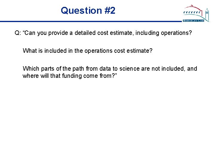 Question #2 Q: “Can you provide a detailed cost estimate, including operations? What is