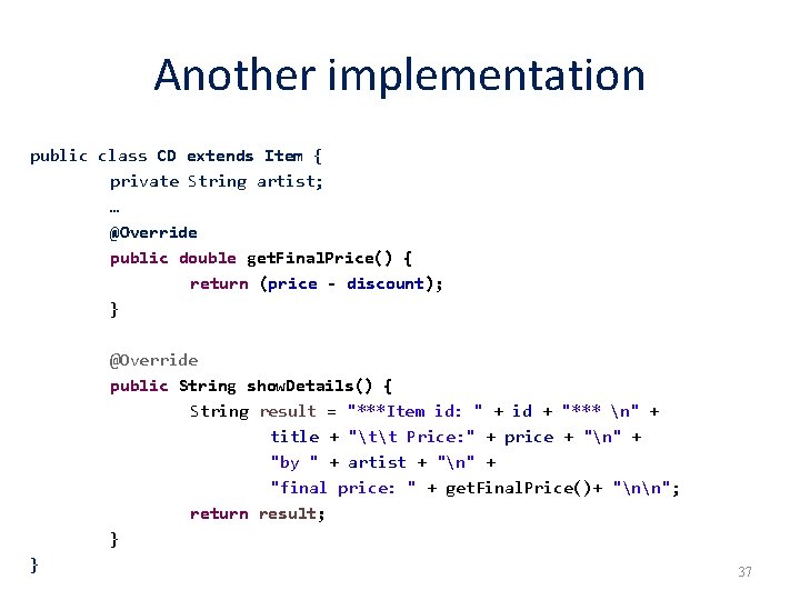 Another implementation public class CD extends Item { private String artist; … @Override public