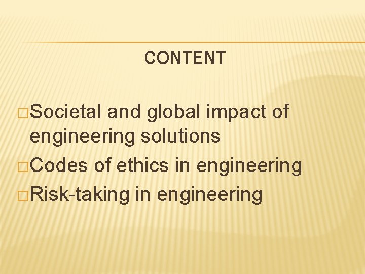 CONTENT �Societal and global impact of engineering solutions �Codes of ethics in engineering �Risk-taking