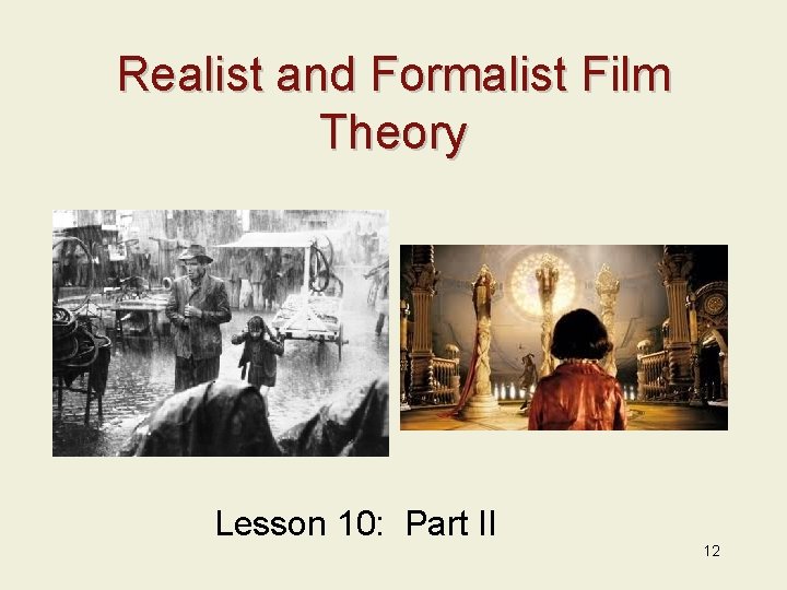 Realist and Formalist Film Theory Lesson 10: Part II 12 