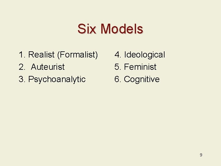 Six Models 1. Realist (Formalist) 2. Auteurist 3. Psychoanalytic 4. Ideological 5. Feminist 6.