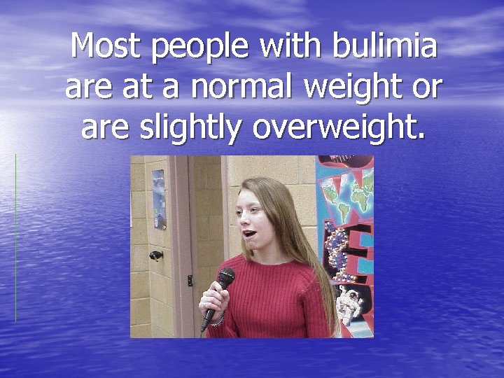 Most people with bulimia are at a normal weight or are slightly overweight. 