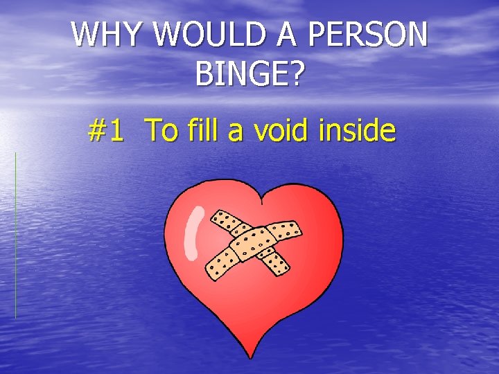 WHY WOULD A PERSON BINGE? #1 To fill a void inside 