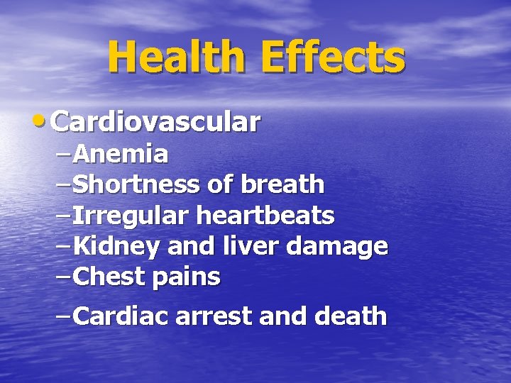 Health Effects • Cardiovascular – Anemia – Shortness of breath – Irregular heartbeats –