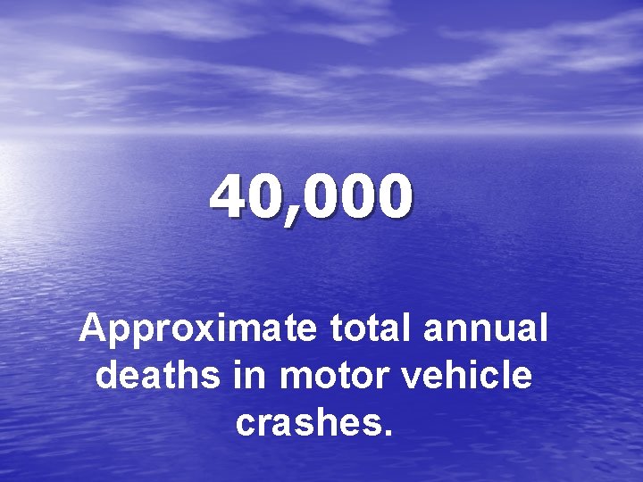 40, 000 Approximate total annual deaths in motor vehicle crashes. 