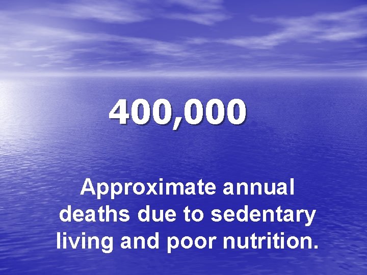 400, 000 Approximate annual deaths due to sedentary living and poor nutrition. 