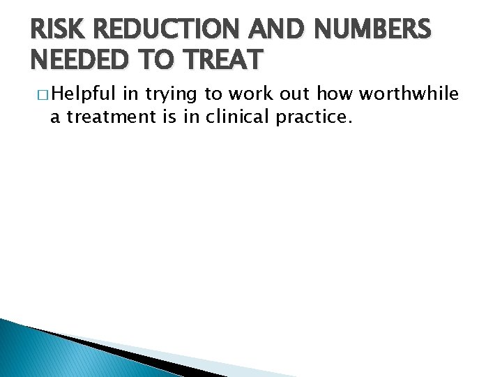 RISK REDUCTION AND NUMBERS NEEDED TO TREAT � Helpful in trying to work out