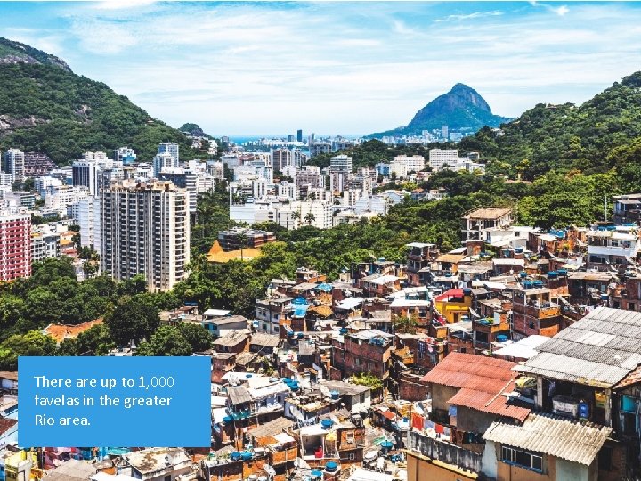 Globalisation There are up to 1, 000 favelas in the greater Rio area. 30