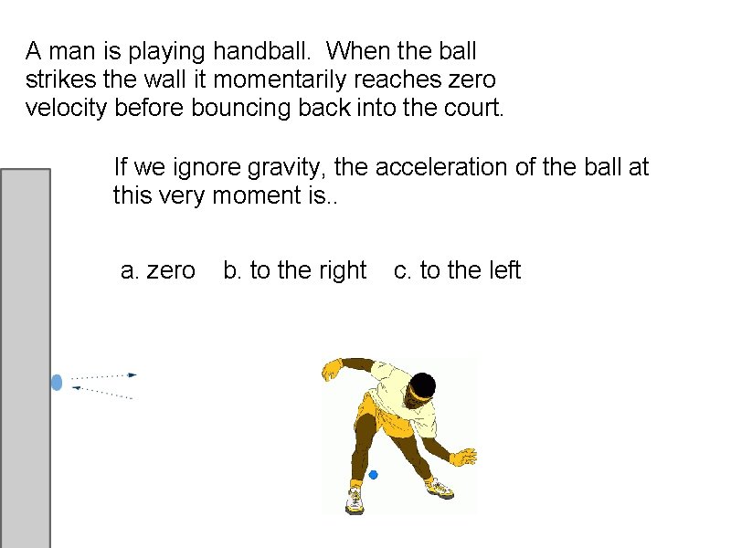 A man is playing handball. When the ball strikes the wall it momentarily reaches