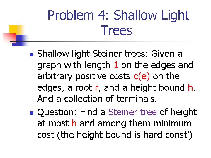 Problem 4: Shallow Light Trees n n Shallow light Steiner trees: Given a graph