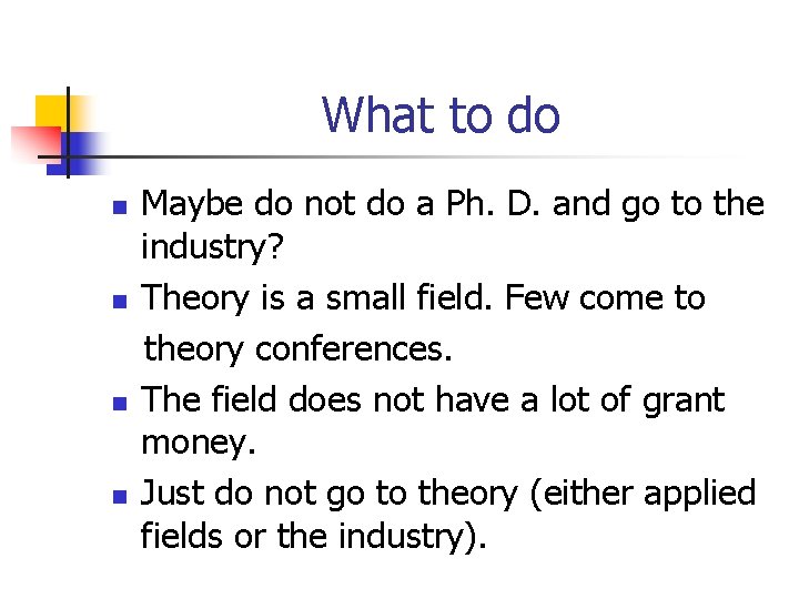 What to do n n Maybe do not do a Ph. D. and go