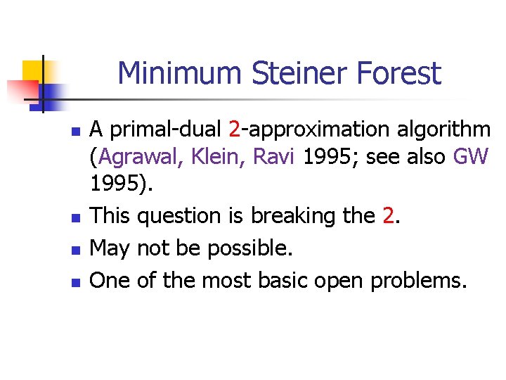 Minimum Steiner Forest n n A primal-dual 2 -approximation algorithm (Agrawal, Klein, Ravi 1995;