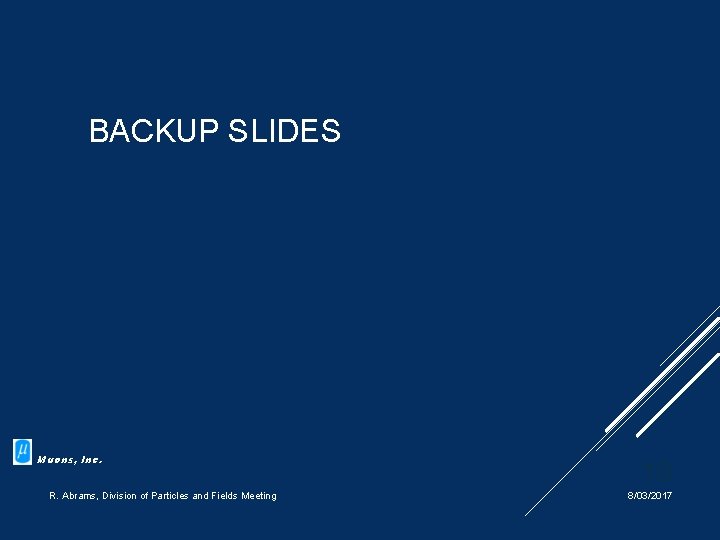 BACKUP SLIDES Muons, Inc. R. Abrams, Division of Particles and Fields Meeting 19 8/03/2017