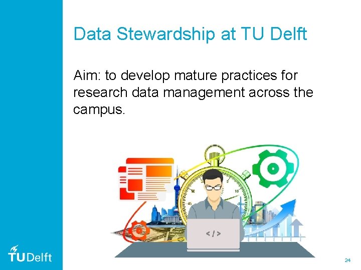 Data Stewardship at TU Delft Aim: to develop mature practices for research data management Data Stewardship at TU Delft Aim: to develop mature practices for research data management