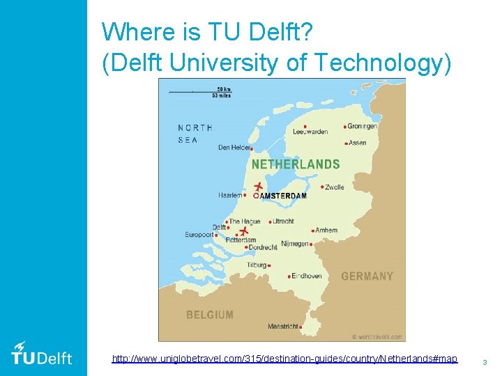 Where is TU Delft? (Delft University of Technology) http: //www. uniglobetravel. com/315/destination-guides/country/Netherlands#map 3 