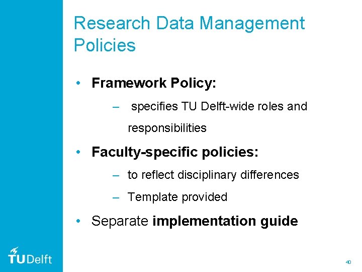 Research Data Management Policies • Framework Policy: – specifies TU Delft-wide roles and responsibilities