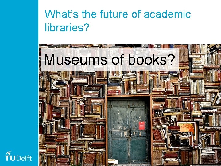 What’s the future of academic libraries? Museums of books? 51 What’s the future of academic libraries? Museums of books? 51
