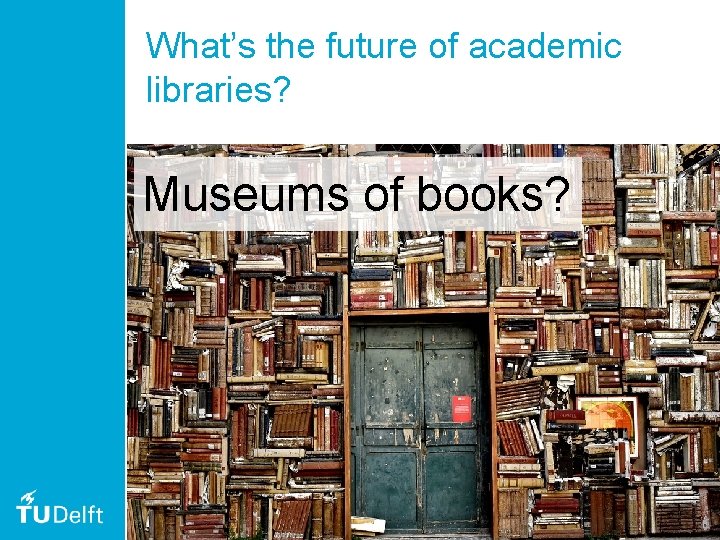 What’s the future of academic libraries? Museums of books? 51 