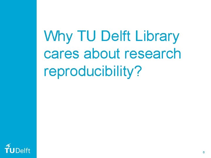 Why TU Delft Library cares about research reproducibility? 6 