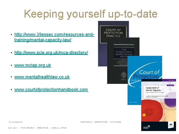 Keeping yourself up-to-date • http: //www. 39 essex. com/resources-andtraining/mental-capacity-law/ • http: //www. scie. org.