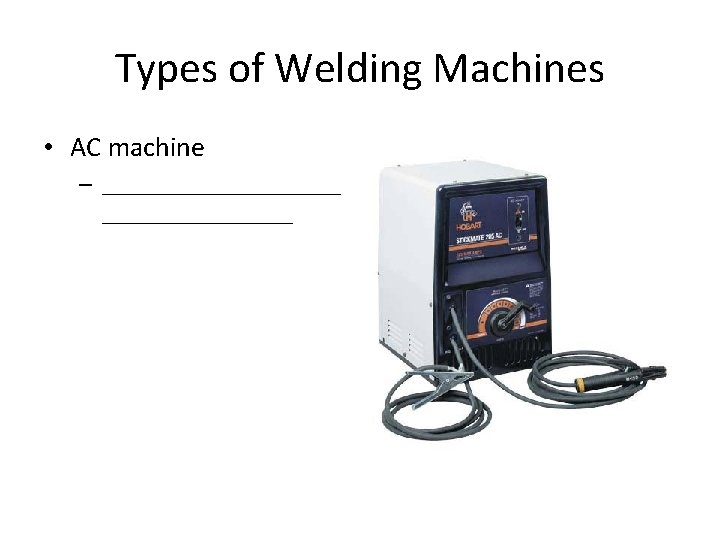 Types of Welding Machines • AC machine – __________ 