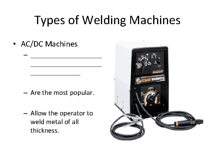 Types of Welding Machines • AC/DC Machines – ____________________ – Are the most popular.