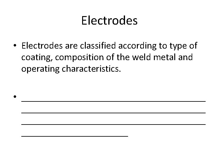 Electrodes • Electrodes are classified according to type of coating, composition of the weld