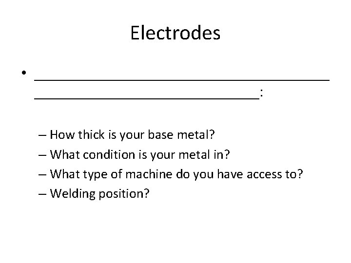 Electrodes • ___________________: – How thick is your base metal? – What condition is