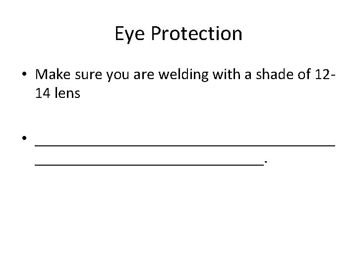 Eye Protection • Make sure you are welding with a shade of 1214 lens