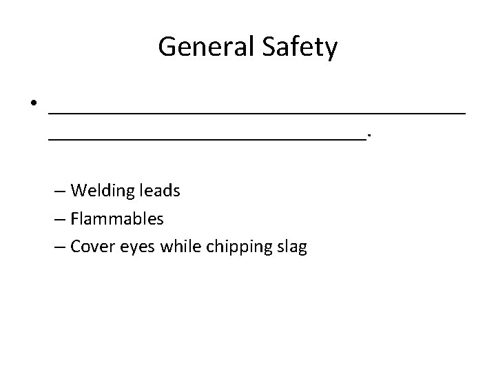 General Safety • ___________________. – Welding leads – Flammables – Cover eyes while chipping