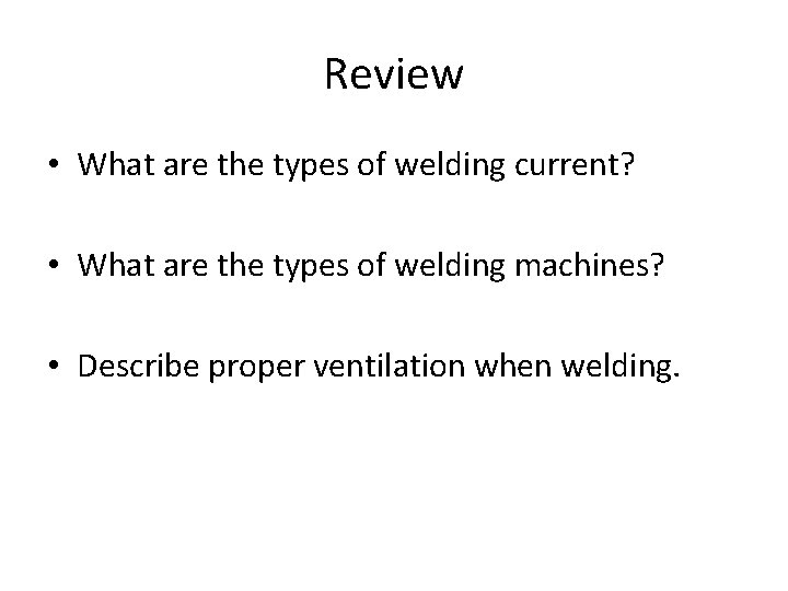 Review • What are the types of welding current? • What are the types